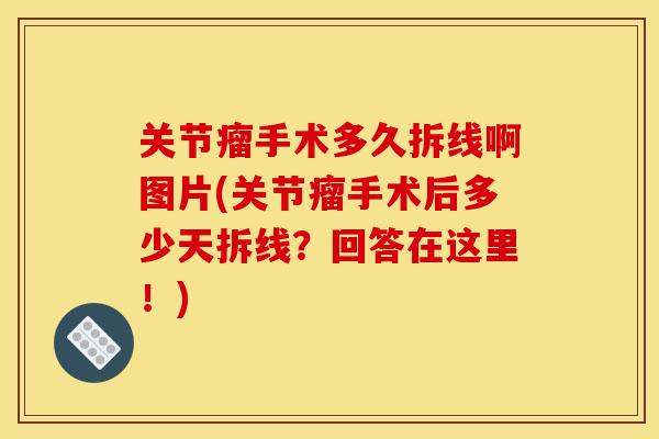 关节瘤手术多久拆线啊图片(关节瘤手术后多少天拆线？回答在这里！)