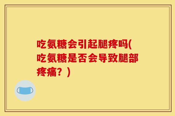 吃氨糖会引起腿疼吗(吃氨糖是否会导致腿部疼痛？)