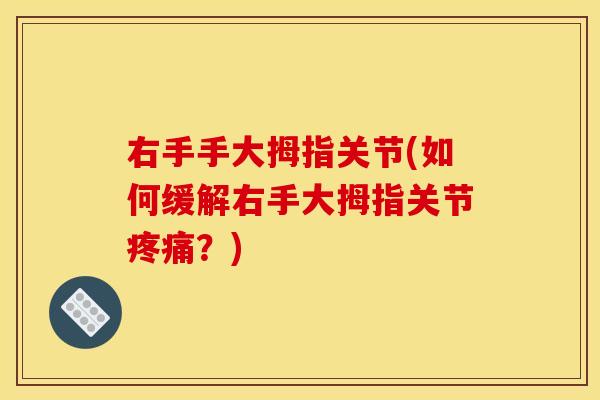 右手手大拇指关节(如何缓解右手大拇指关节疼痛？)