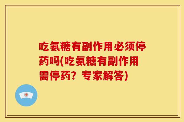 吃氨糖有副作用必须停药吗(吃氨糖有副作用需停药？专家解答)