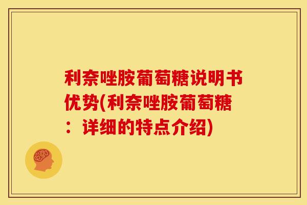 利奈唑胺葡萄糖说明书优势(利奈唑胺葡萄糖：详细的特点介绍)