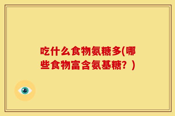 吃什么食物氨糖多(哪些食物富含氨基糖？)