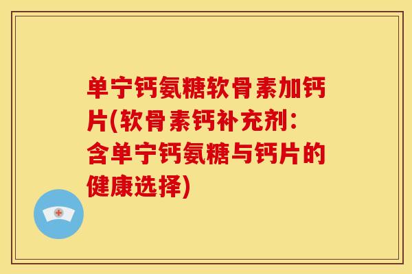 单宁钙氨糖软骨素加钙片(软骨素钙补充剂：含单宁钙氨糖与钙片的健康选择)
