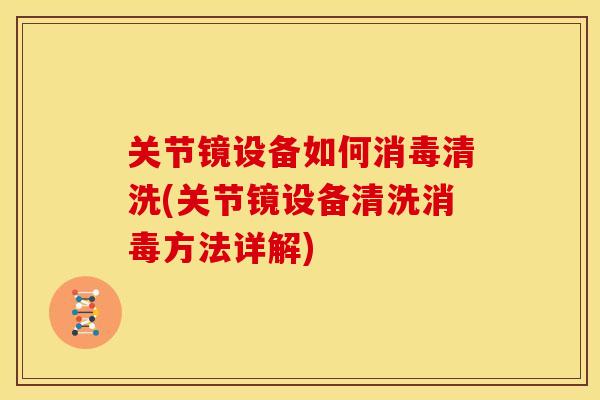 关节镜设备如何消毒清洗(关节镜设备清洗消毒方法详解)