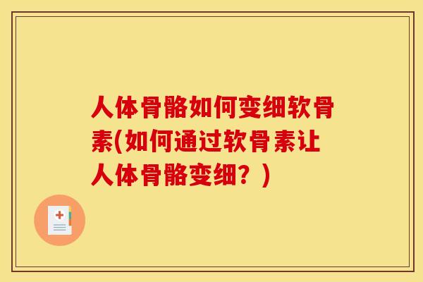 人体骨骼如何变细软骨素(如何通过软骨素让人体骨骼变细？)