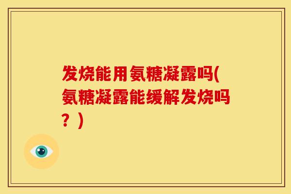 发烧能用氨糖凝露吗(氨糖凝露能缓解发烧吗？)