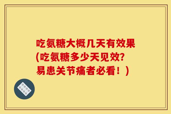 吃氨糖大概几天有效果(吃氨糖多少天见效？易患关节痛者必看！)