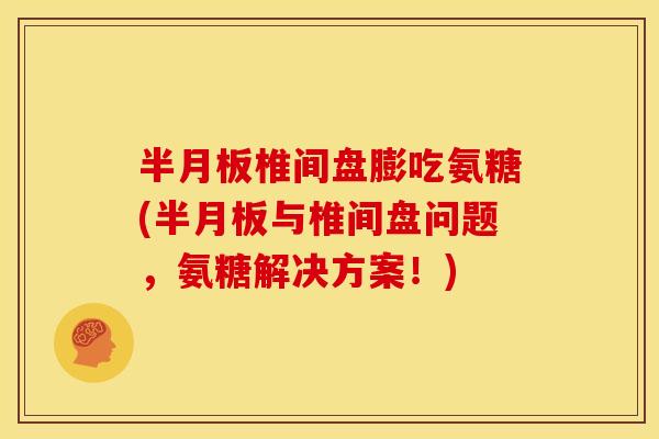 半月板椎间盘膨吃氨糖(半月板与椎间盘问题，氨糖解决方案！)