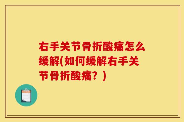 右手关节骨折酸痛怎么缓解(如何缓解右手关节骨折酸痛？)