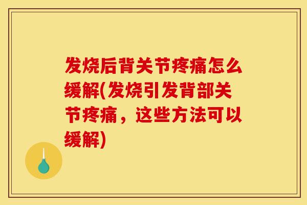 发烧后背关节疼痛怎么缓解(发烧引发背部关节疼痛，这些方法可以缓解)