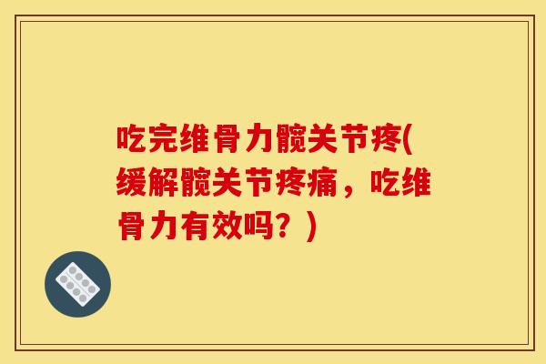 吃完维骨力髋关节疼(缓解髋关节疼痛，吃维骨力有效吗？)