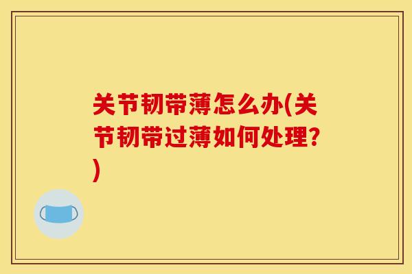 关节韧带薄怎么办(关节韧带过薄如何处理？)