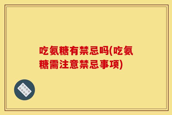 吃氨糖有禁忌吗(吃氨糖需注意禁忌事项)