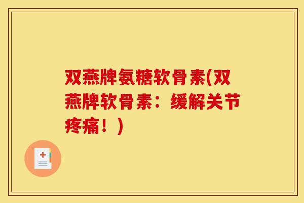 双燕牌氨糖软骨素(双燕牌软骨素：缓解关节疼痛！)