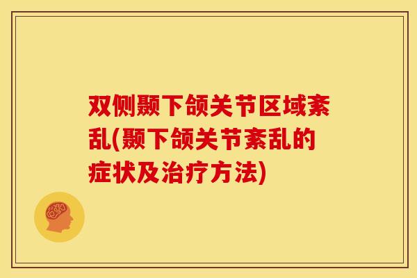 双侧颞下颌关节区域紊乱(颞下颌关节紊乱的症状及治疗方法)