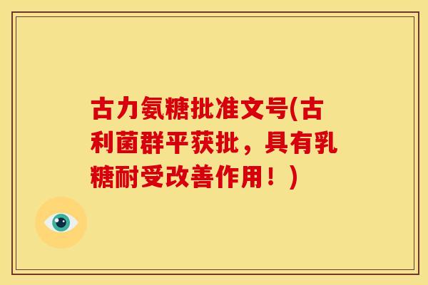 古力氨糖批准文号(古利菌群平获批，具有乳糖耐受改善作用！)