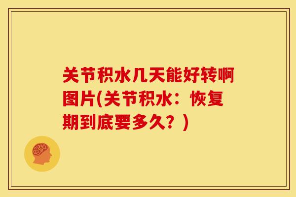 关节积水几天能好转啊图片(关节积水：恢复期到底要多久？)