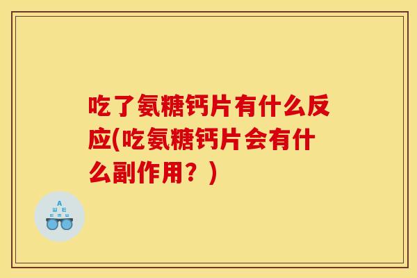 吃了氨糖钙片有什么反应(吃氨糖钙片会有什么副作用？)