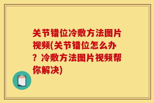 关节错位冷敷方法图片视频(关节错位怎么办？冷敷方法图片视频帮你解决)