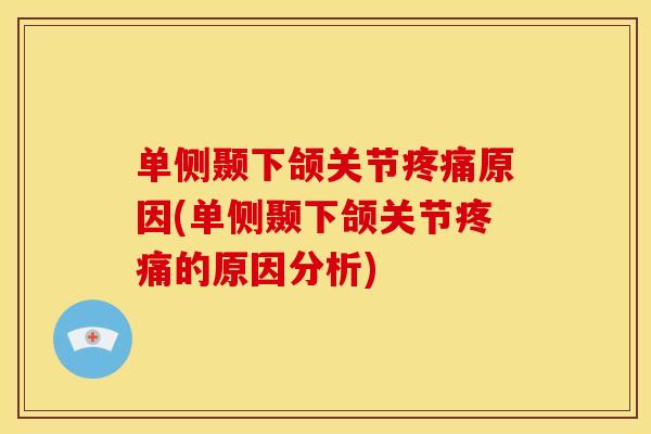 单侧颞下颌关节疼痛原因(单侧颞下颌关节疼痛的原因分析)
