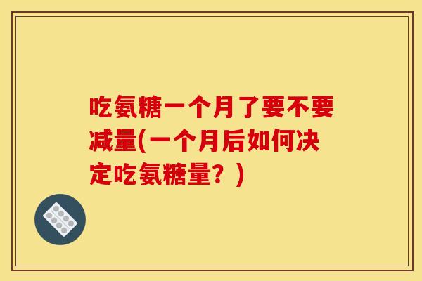 吃氨糖一个月了要不要减量(一个月后如何决定吃氨糖量？)