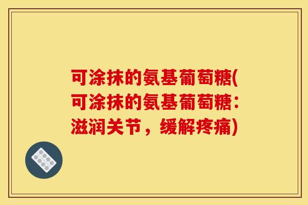 可涂抹的氨基葡萄糖(可涂抹的氨基葡萄糖：滋润关节，缓解疼痛)