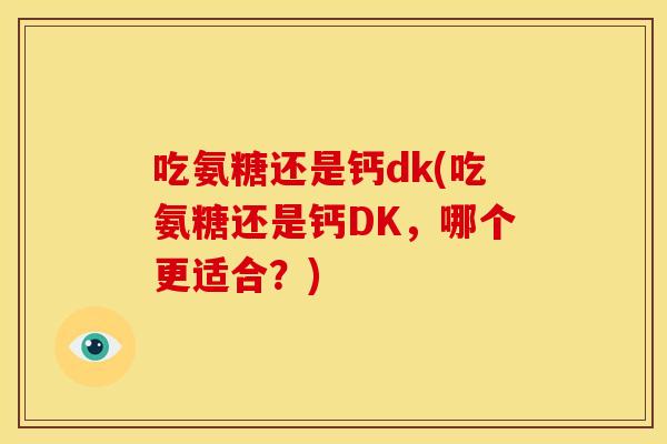 吃氨糖还是钙dk(吃氨糖还是钙DK，哪个更适合？)