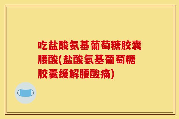 吃盐酸氨基葡萄糖胶囊腰酸(盐酸氨基葡萄糖胶囊缓解腰酸痛)
