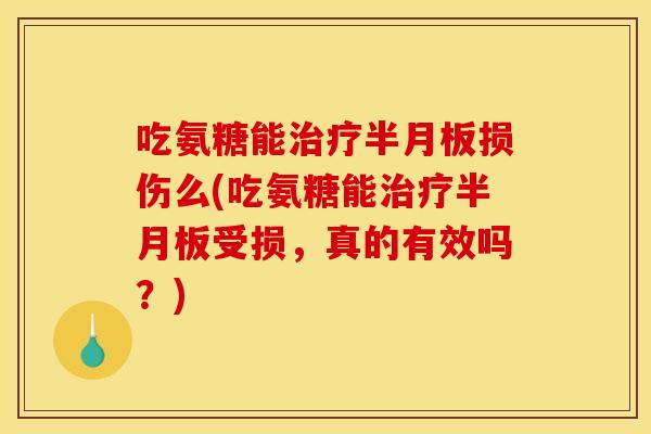 吃氨糖能治疗半月板损伤么(吃氨糖能治疗半月板受损，真的有效吗？)