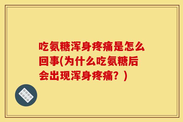 吃氨糖浑身疼痛是怎么回事(为什么吃氨糖后会出现浑身疼痛？)