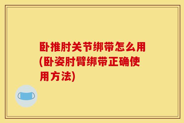 卧推肘关节绑带怎么用(卧姿肘臂绑带正确使用方法)