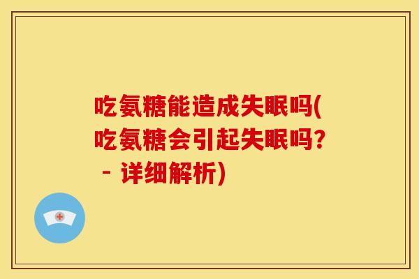 吃氨糖能造成失眠吗(吃氨糖会引起失眠吗？ - 详细解析)