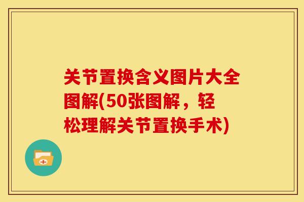 关节置换含义图片大全图解(50张图解，轻松理解关节置换手术)