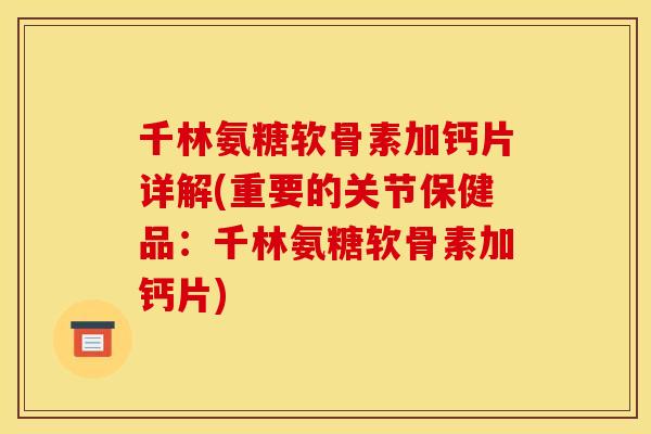 千林氨糖软骨素加钙片详解(重要的关节保健品：千林氨糖软骨素加钙片)