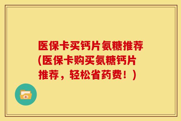 医保卡买钙片氨糖推荐(医保卡购买氨糖钙片推荐，轻松省药费！)