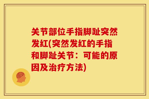 关节部位手指脚趾突然发红(突然发红的手指和脚趾关节：可能的原因及治疗方法)