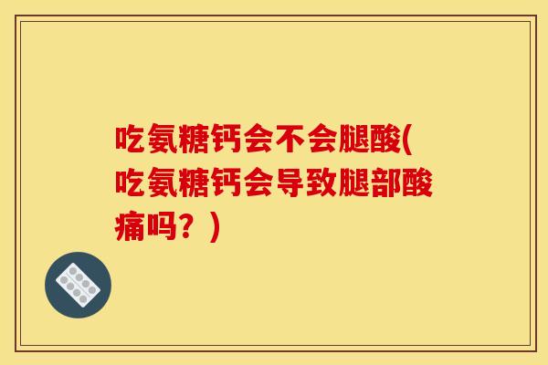 吃氨糖钙会不会腿酸(吃氨糖钙会导致腿部酸痛吗？)