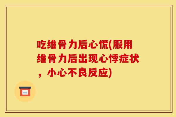 吃维骨力后心慌(服用维骨力后出现心悸症状，小心不良反应)