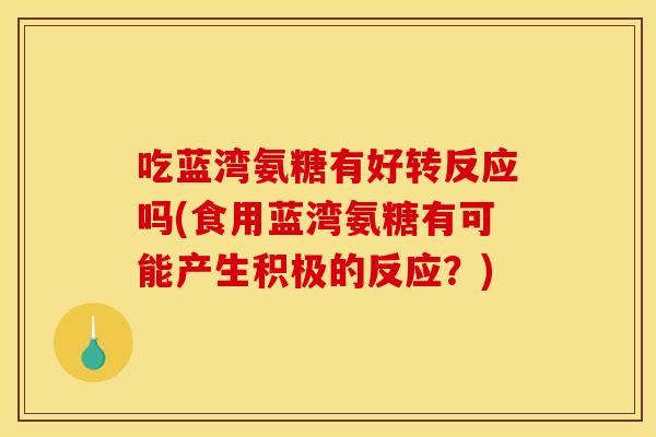 吃蓝湾氨糖有好转反应吗(食用蓝湾氨糖有可能产生积极的反应？)