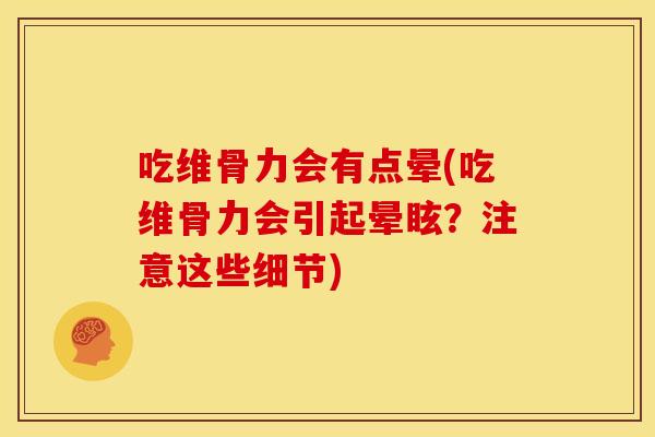 吃维骨力会有点晕(吃维骨力会引起晕眩？注意这些细节)