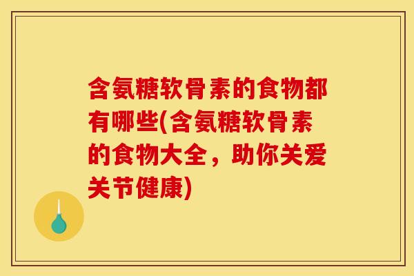 含氨糖软骨素的食物都有哪些(含氨糖软骨素的食物大全，助你关爱关节健康)