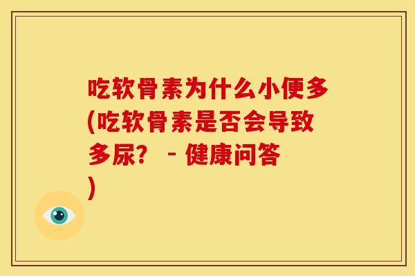 吃软骨素为什么小便多(吃软骨素是否会导致多尿？ - 健康问答)