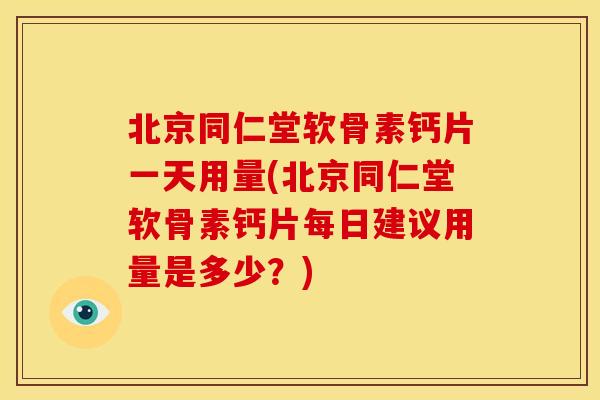 北京同仁堂软骨素钙片一天用量(北京同仁堂软骨素钙片每日建议用量是多少？)