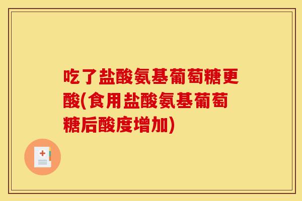 吃了盐酸氨基葡萄糖更酸(食用盐酸氨基葡萄糖后酸度增加)