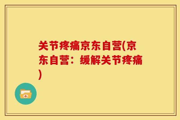 关节疼痛京东自营(京东自营：缓解关节疼痛)