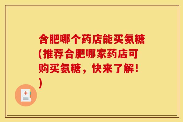 合肥哪个药店能买氨糖(推荐合肥哪家药店可购买氨糖，快来了解！)