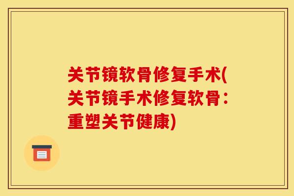 关节镜软骨修复手术(关节镜手术修复软骨：重塑关节健康)