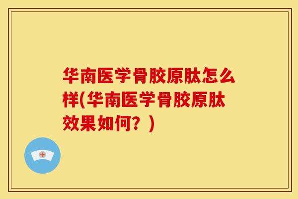 华南医学骨胶原肽怎么样(华南医学骨胶原肽效果如何？)