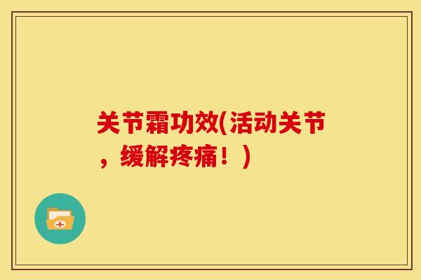 关节霜功效(活动关节，缓解疼痛！)