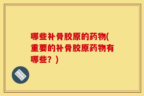 哪些补骨胶原的药物(重要的补骨胶原药物有哪些？)